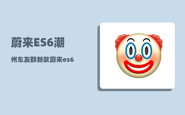 蔚来ES6潮州车友群_新款蔚来es6升级了什么-图1