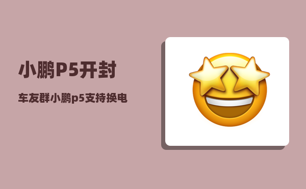 小鹏P5开封车友群_小鹏p5支持换电吗-图1
