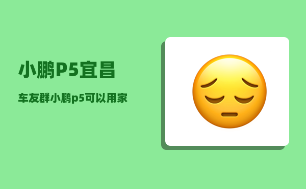 小鹏P5宜昌车友群_小鹏p5可以用家用插头充电-图1