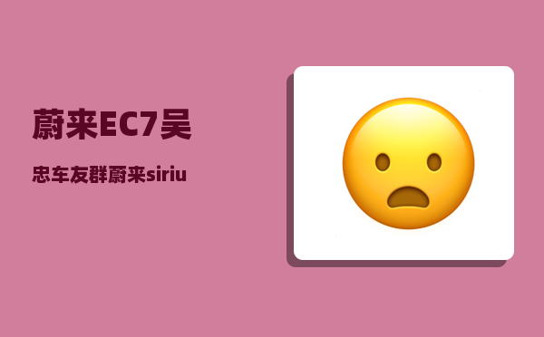 蔚来EC7吴忠车友群_蔚来sirius是什么车型-图1