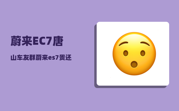 蔚来EC7唐山车友群_蔚来es7贵还是ec7贵-图1