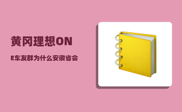 黄冈理想ONE车友群_为什么安徽省会不是芜湖-图1