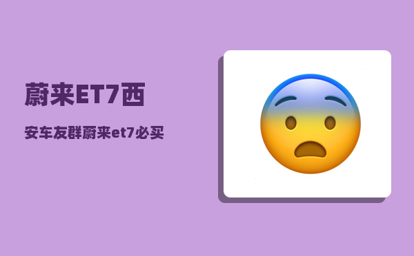 蔚来ET7西安车友群_蔚来et7必买配件-图1
