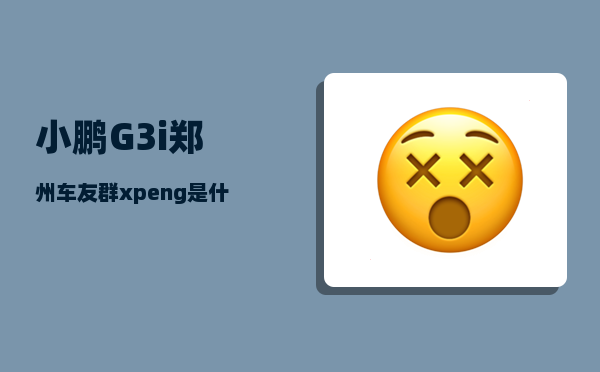 小鹏G3i郑州车友群_xpeng是什么档次-图1