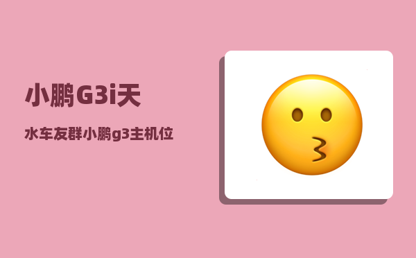 小鹏G3i天水车友群_小鹏g3主机位置-图1