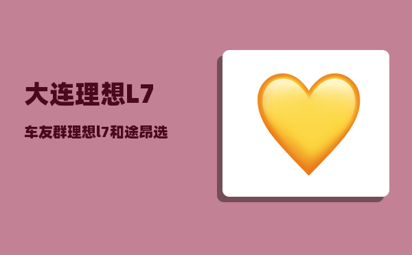 大连理想L7车友群_理想l7和途昂选哪个好-图1