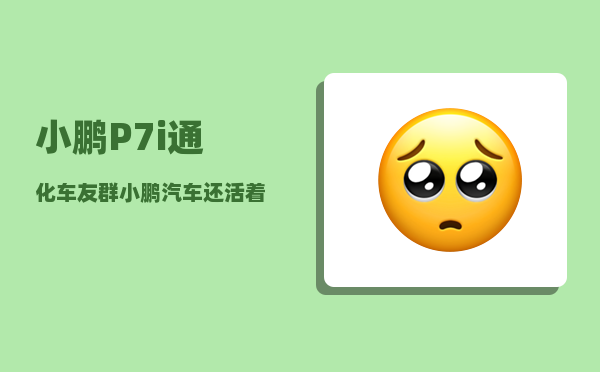 小鹏P7i通化车友群_小鹏汽车还活着了吗-图1