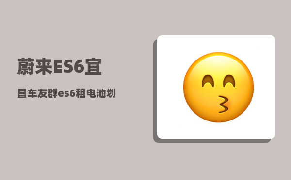 蔚来ES6宜昌车友群_es6租电池划算吗-图1
