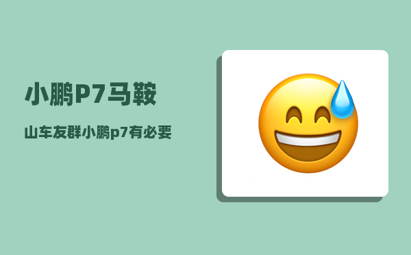 小鹏P7马鞍山车友群_小鹏p7能跑318国道吗-图1