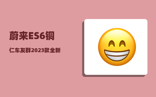蔚来ES6铜仁车友群_2023款全新一代蔚来es6值得买吗-图1