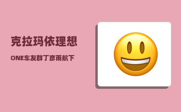 克拉玛依理想ONE车友群_丁彦雨航下赛季何去何从-图1