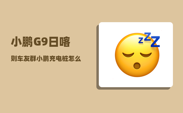 小鹏G9日喀则车友群_小鹏充电桩怎么解锁-图1