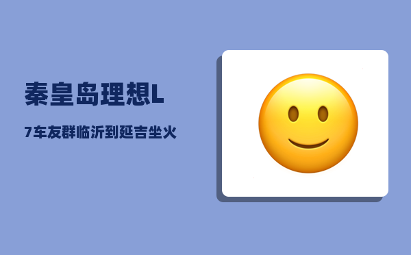 秦皇岛理想L7车友群_临沂到延吉坐火车怎么走最方便省钱-图1