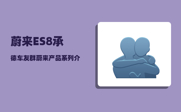 蔚来ES8承德车友群_蔚来产品系列介绍-图1