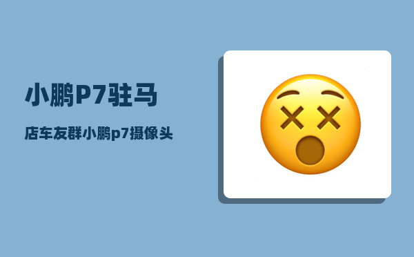 小鹏P7驻马店车友群_小鹏p7版本为什么那么多-图1