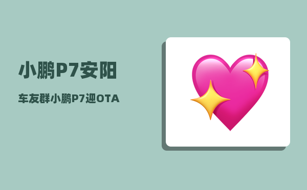 小鹏P7安阳车友群_小鹏P7迎OTA260正式升级-图1
