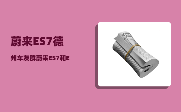 蔚来ES7德州车友群_蔚来ES7和EC7怎么选-图1