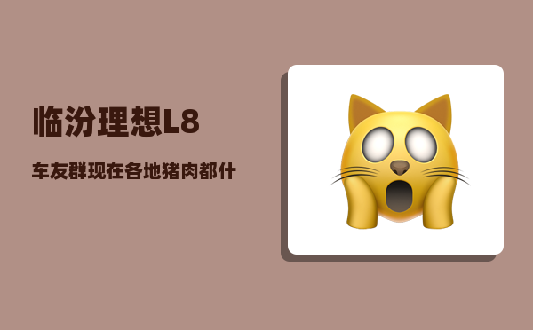 临汾理想L8车友群_现在各地猪肉都什么价钱了-图1