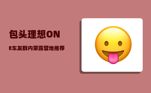 包头理想ONE车友群_内蒙露营地推荐-图1