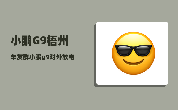 小鹏G9梧州车友群_小鹏g9对外放电功能原理-图1
