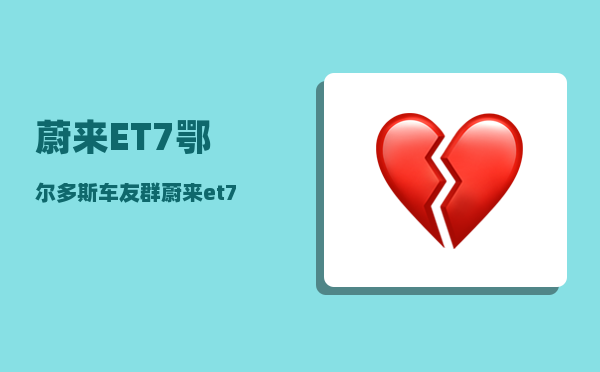 蔚来ET7鄂尔多斯车友群_蔚来et7保值率-图1