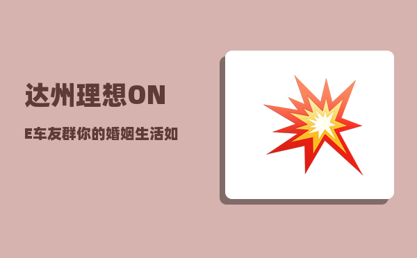 达州理想ONE车友群_你的婚姻生活如何-图1