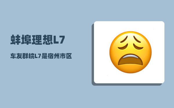 蚌埠理想L7车友群_皖L7是宿州市区汽车牌吗-图1