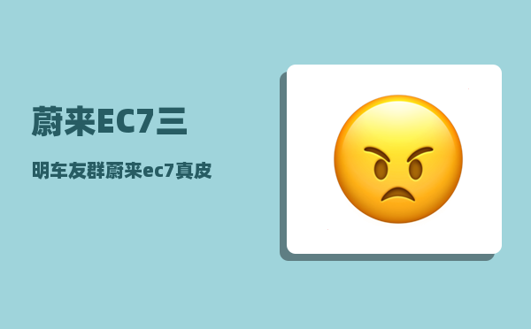 蔚来EC7三明车友群_蔚来ec7真皮座椅刀口划痕怎么去除-图1