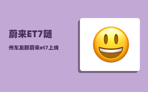 蔚来ET7随州车友群_蔚来et7上线到几号-图1