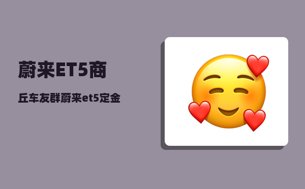 蔚来ET5商丘车友群_蔚来et5定金能退吗-图1