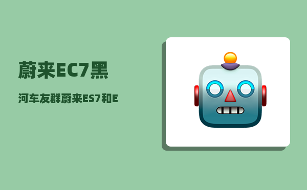 蔚来EC7黑河车友群_蔚来ES7和EC7怎么选-图1