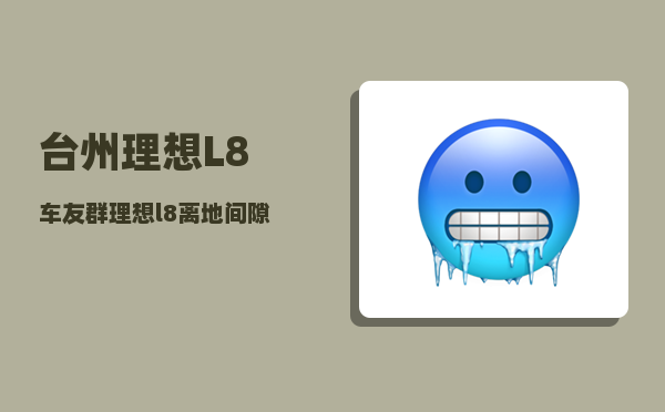 台州理想L8车友群_理想l8离地间隙测评-图1