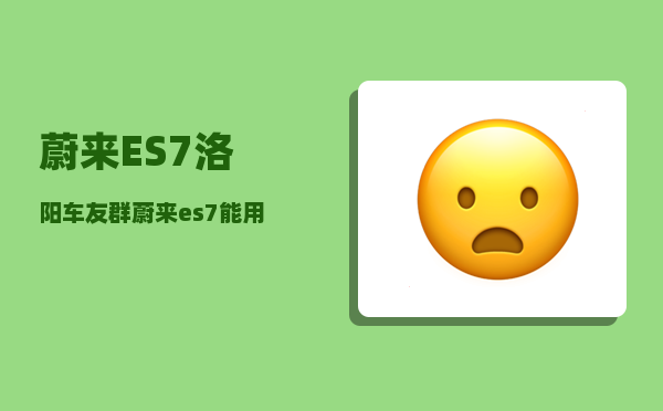 蔚来ES7洛阳车友群_蔚来es7能用20kw快充嘛-图1