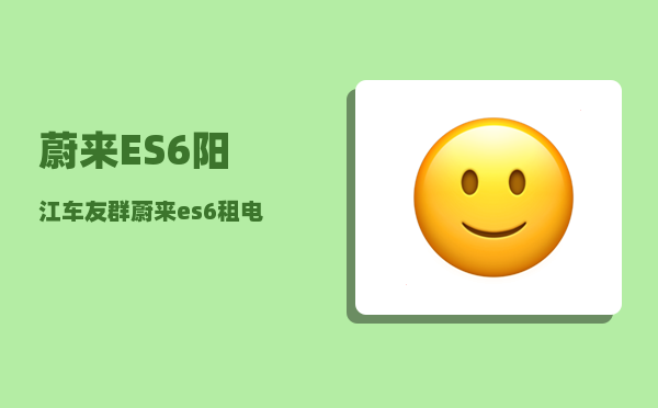 蔚来ES6阳江车友群_蔚来es6租电池和买电池怎么判断-图1