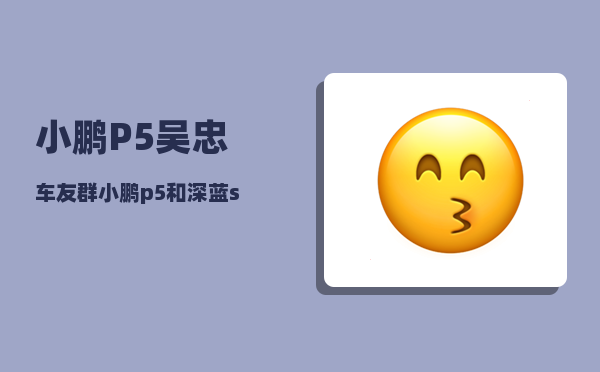 小鹏P5吴忠车友群_小鹏p5和深蓝sl03怎么选-图1