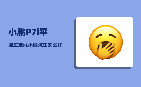 小鹏P7i平凉车友群_小鹏汽车怎么样-图1