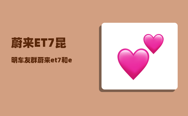 蔚来ET7昆明车友群_蔚来et7和et5硬件配置区别-图1