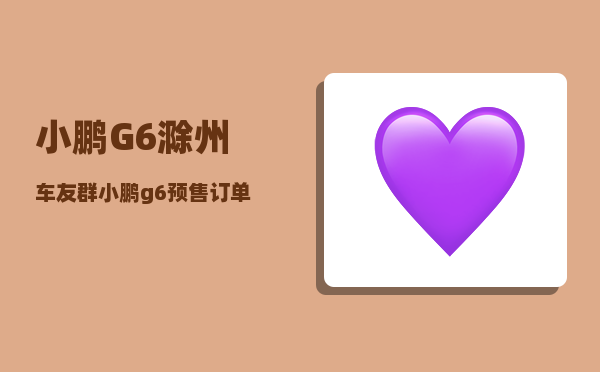 小鹏G6滁州车友群_小鹏g6预售订单量靠谱吗-图1