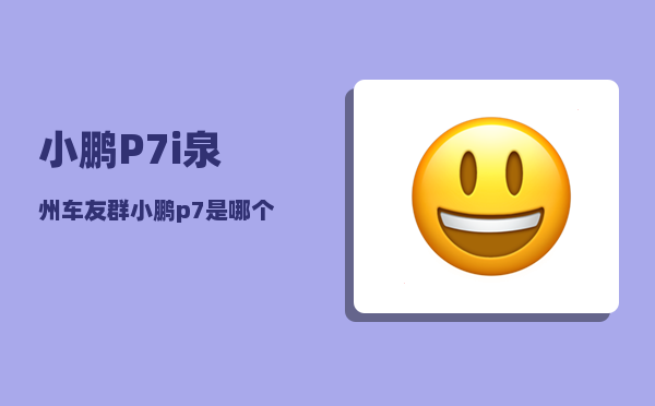 小鹏P7i泉州车友群_小鹏p7是哪个大厂的子品牌吗-图1