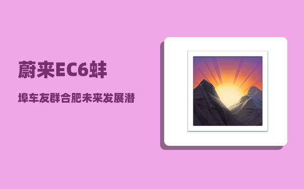 蔚来EC6蚌埠车友群_合肥未来发展潜力有多大-图1
