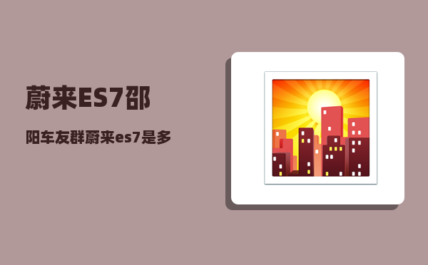 蔚来ES7邵阳车友群_蔚来es7是多少伏-图1