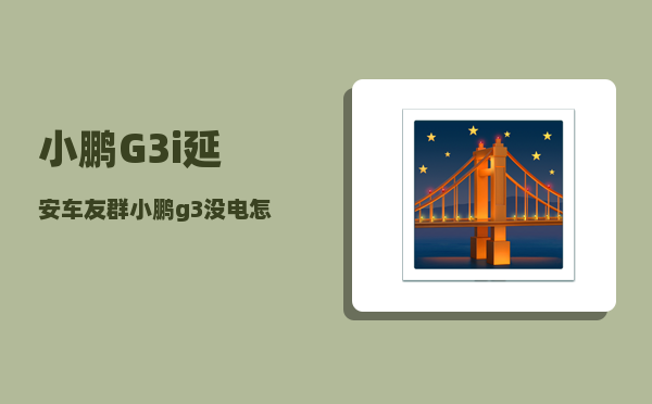 小鹏G3i延安车友群_小鹏g3没电怎么搭电-图1