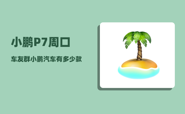小鹏P7周口车友群_小鹏汽车有多少款-图1