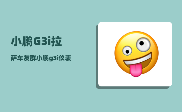 小鹏G3i拉萨车友群_小鹏g3i仪表盘如何显示公里数-图1