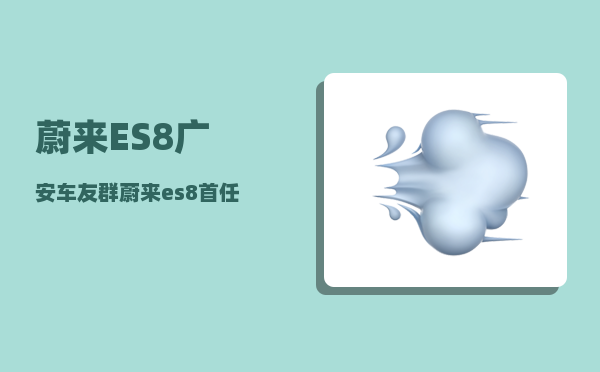 蔚来ES8广安车友群_蔚来es8首任车主权益-图1