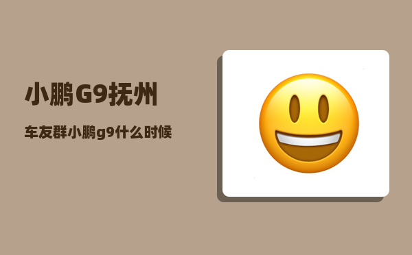 小鹏G9抚州车友群_小鹏g9什么时候出新款-图1