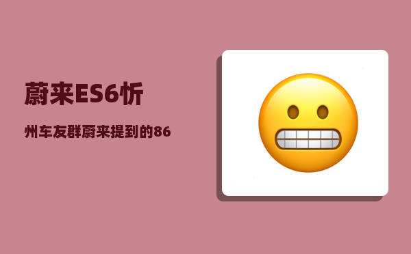 蔚来ES6忻州车友群_蔚来提到的866是什么意思-图1
