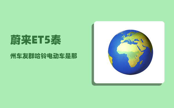 蔚来ET5泰州车友群_哈铃电动车是那里产的-图1