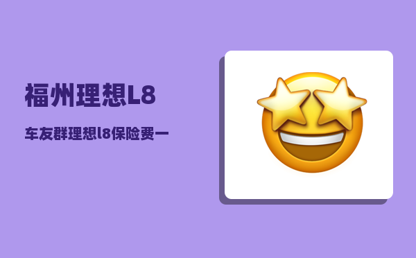 福州理想L8车友群_理想l8保险费一年多少-图1