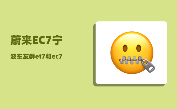 蔚来EC7宁波车友群_et7和ec7哪个更值得买-图1